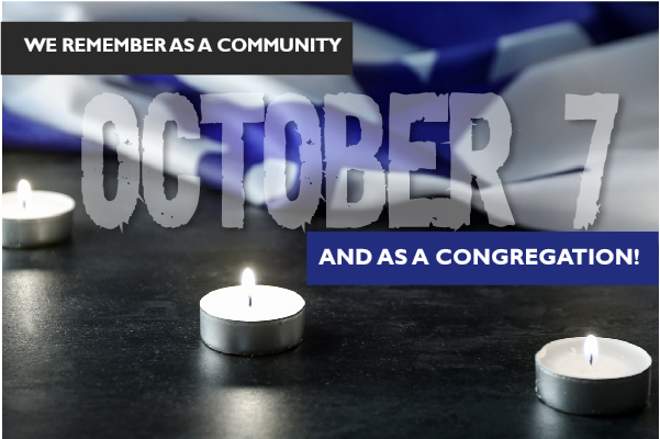 OCTOBER 7...WE REMEMBER AS A COMMUNITY AND AS A CONGREGATION!